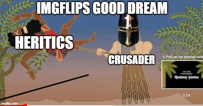 IMGFLIPS GOOD DREAM; HERITICS; CRUSADER | image tagged in this land is mine | made w/ Imgflip meme maker