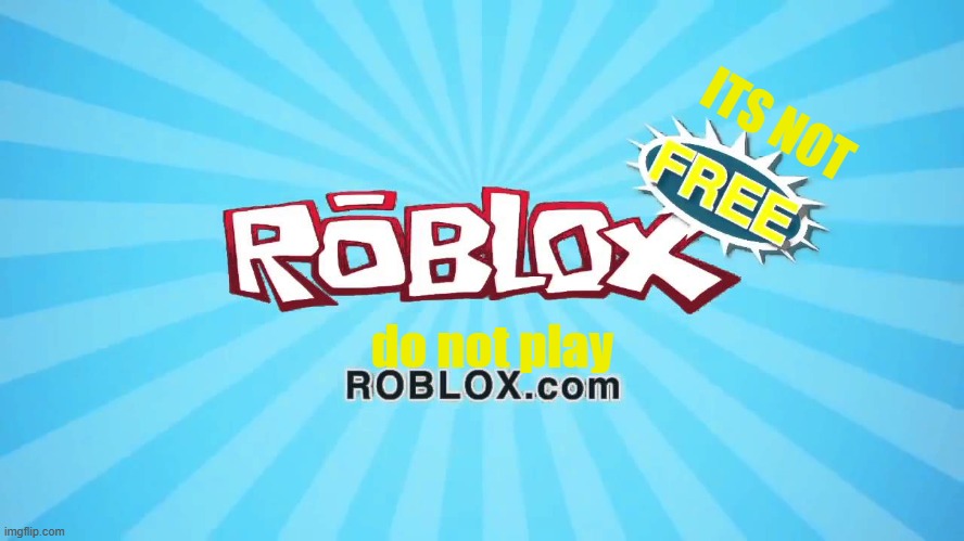 Roblox (its not free) | ITS NOT; do not play | image tagged in roblox meme,its free roblox | made w/ Imgflip meme maker