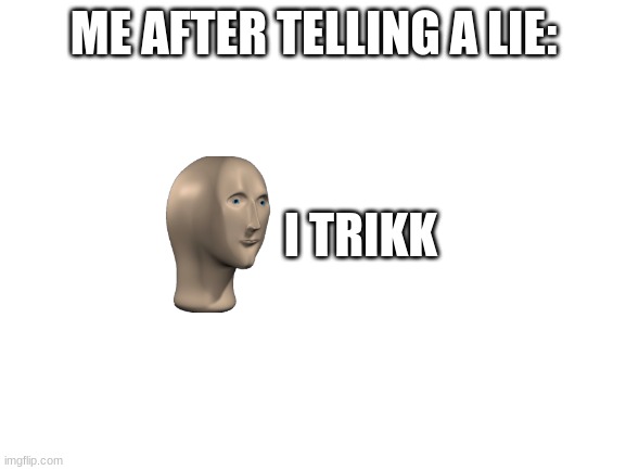 Blank White Template | ME AFTER TELLING A LIE:; I TRIKK | image tagged in blank white template | made w/ Imgflip meme maker