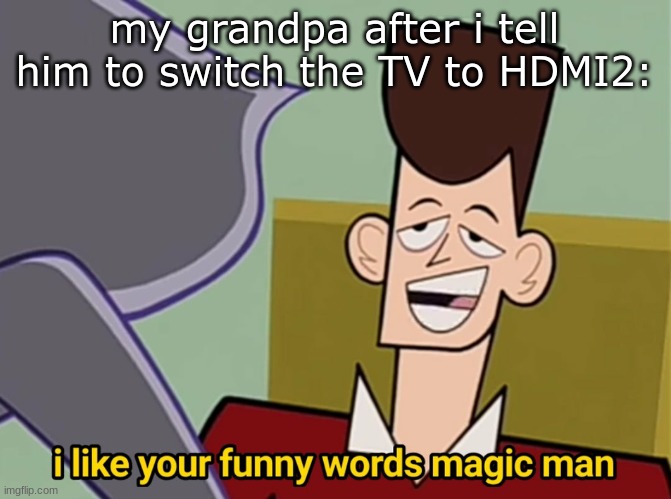 I like your funny words magic man | my grandpa after i tell him to switch the TV to HDMI2: | image tagged in i like your funny words magic man | made w/ Imgflip meme maker