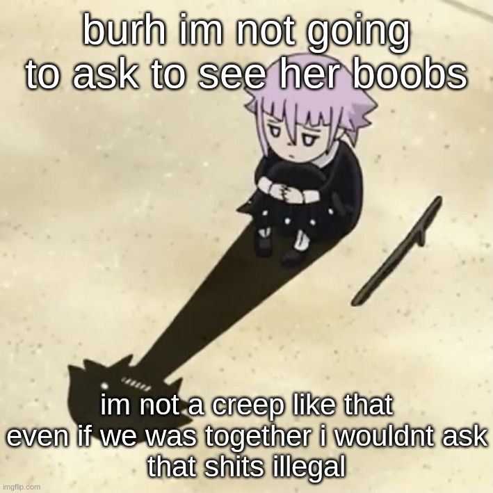 just the face is fine | burh im not going to ask to see her boobs; im not a creep like that
even if we was together i wouldnt ask
that shits illegal | image tagged in crona | made w/ Imgflip meme maker