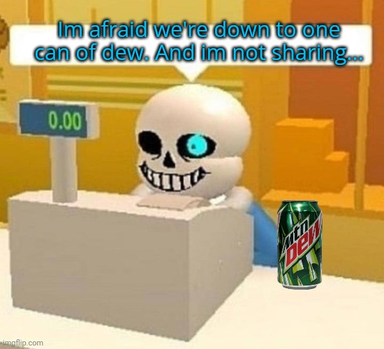 Im afraid we're down to one can of dew. And im not sharing... | made w/ Imgflip meme maker