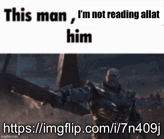 This man, _____ him | I’m not reading allat; https://imgflip.com/i/7n409j | image tagged in this man _____ him | made w/ Imgflip meme maker