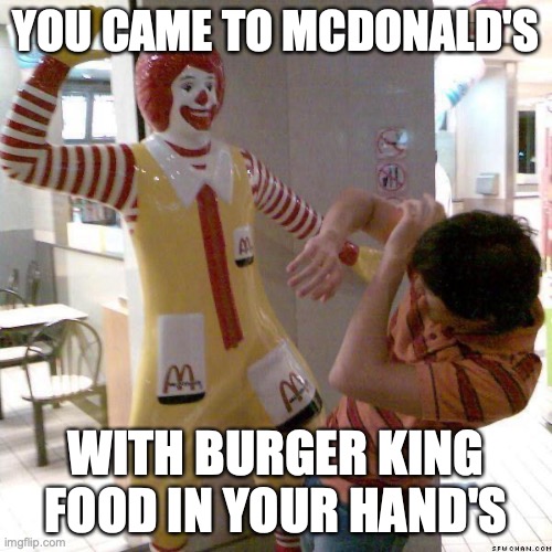 McDonald slap | YOU CAME TO MCDONALD'S; WITH BURGER KING FOOD IN YOUR HAND'S | image tagged in mcdonald slap | made w/ Imgflip meme maker