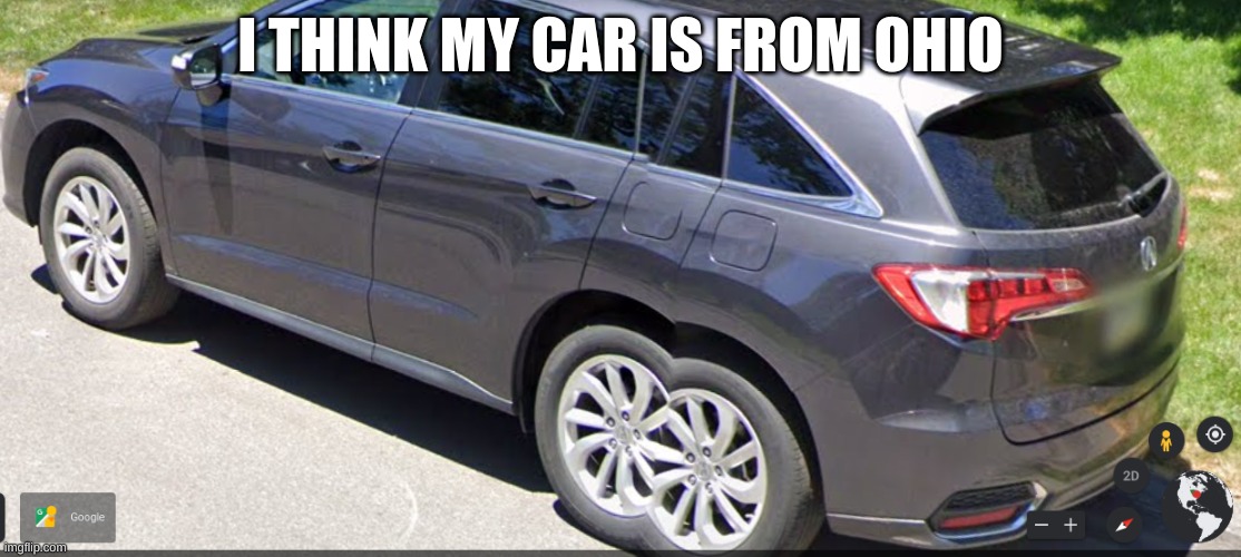 how this happen | I THINK MY CAR IS FROM OHIO | image tagged in memes | made w/ Imgflip meme maker