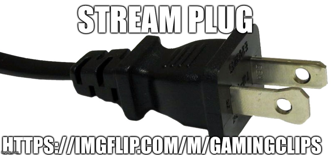 plug | STREAM PLUG; HTTPS://IMGFLIP.COM/M/GAMINGCLIPS | image tagged in plug | made w/ Imgflip meme maker