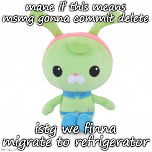 da gorl | mane if this means msmg gonna commit delete istg we finna migrate to refrigerator | image tagged in da gorl | made w/ Imgflip meme maker