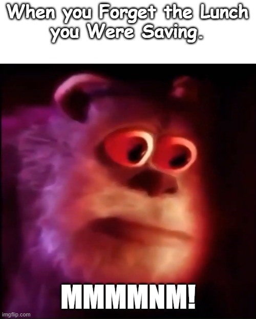 Me When i forget my lunch. | When you Forget the Lunch
you Were Saving. MMMMNM! | image tagged in monster inc | made w/ Imgflip meme maker
