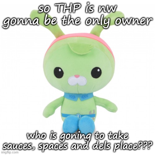 da gorl | so THP is nw gonna be the only owner; who is goning to take sauces, spaces and dels place??? | image tagged in da gorl | made w/ Imgflip meme maker