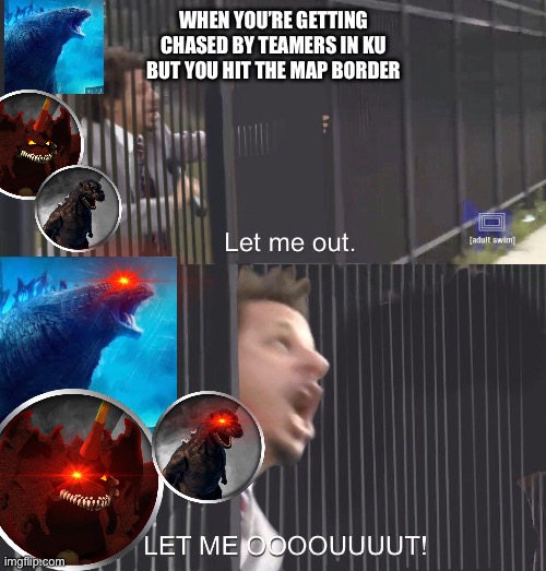 LET ME OUT | WHEN YOU’RE GETTING CHASED BY TEAMERS IN KU BUT YOU HIT THE MAP BORDER | image tagged in let me out | made w/ Imgflip meme maker