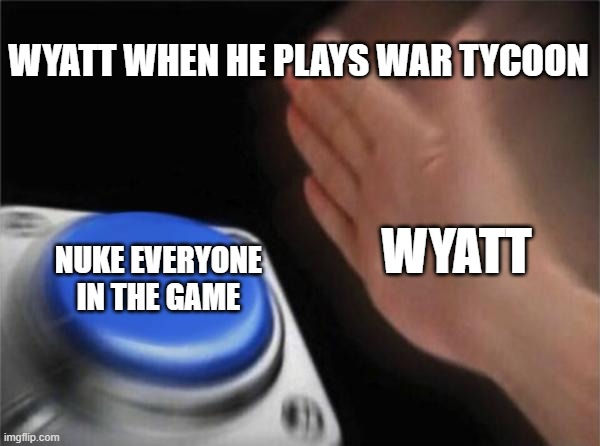 Wyatt When he Plays War Tycoon | WYATT WHEN HE PLAYS WAR TYCOON; NUKE EVERYONE IN THE GAME; WYATT | image tagged in memes,blank nut button,war,guns,i don't care | made w/ Imgflip meme maker