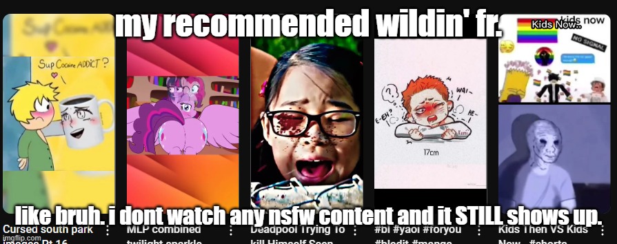 my recommended wildin' fr. like bruh. i dont watch any nsfw content and it STILL shows up. | made w/ Imgflip meme maker