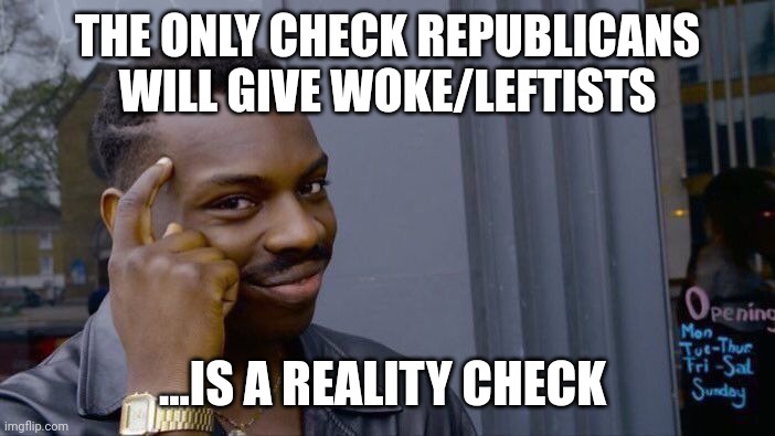 And you can take that to the bank | THE ONLY CHECK REPUBLICANS WILL GIVE WOKE/LEFTISTS; ...IS A REALITY CHECK | image tagged in memes,roll safe think about it | made w/ Imgflip meme maker