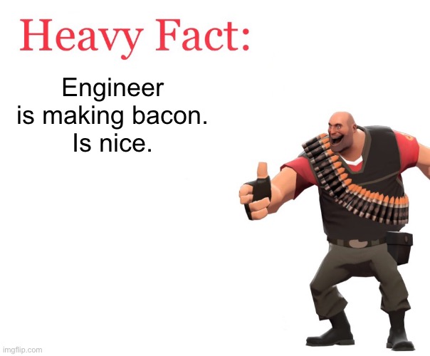 Heavy Fact | Engineer is making bacon.
Is nice. | image tagged in heavy fact | made w/ Imgflip meme maker