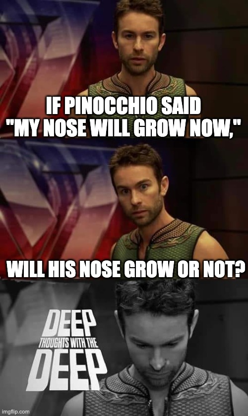 take a minute of your time to think about it for a moment | IF PINOCCHIO SAID "MY NOSE WILL GROW NOW,"; WILL HIS NOSE GROW OR NOT? | image tagged in deep thoughts with the deep | made w/ Imgflip meme maker