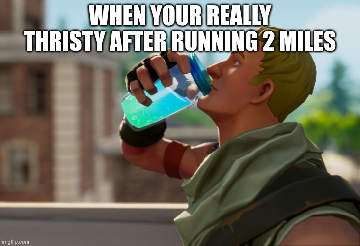 Fortnite the frog | WHEN YOUR REALLY THRISTY AFTER RUNNING 2 MILES | image tagged in fortnite the frog | made w/ Imgflip meme maker