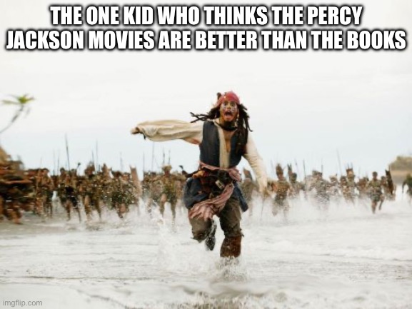 Percy Jackson books are better! | THE ONE KID WHO THINKS THE PERCY JACKSON MOVIES ARE BETTER THAN THE BOOKS | image tagged in memes,jack sparrow being chased | made w/ Imgflip meme maker