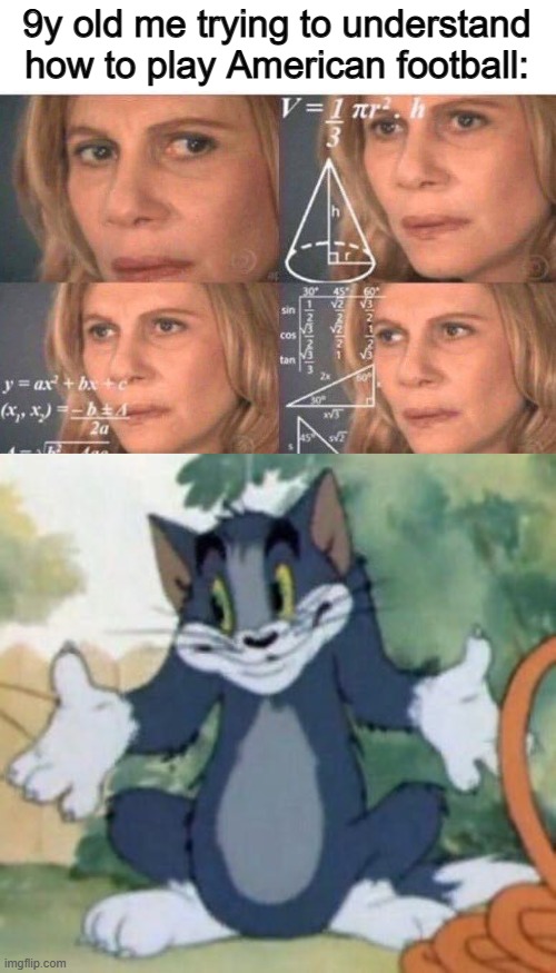 I still don't understand :/ | 9y old me trying to understand how to play American football: | image tagged in math lady/confused lady,tom and jerry - tom who knows | made w/ Imgflip meme maker