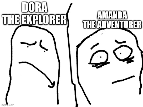 idk | DORA THE EXPLORER; AMANDA THE ADVENTURER | image tagged in dora the explorer,amanda the explorer,relatable,drawing | made w/ Imgflip meme maker