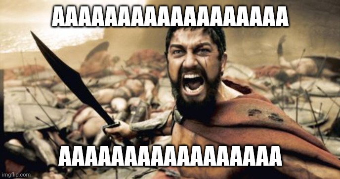 Sparta Leonidas Meme | AAAAAAAAAAAAAAAAAA; AAAAAAAAAAAAAAAAA | image tagged in memes,sparta leonidas | made w/ Imgflip meme maker