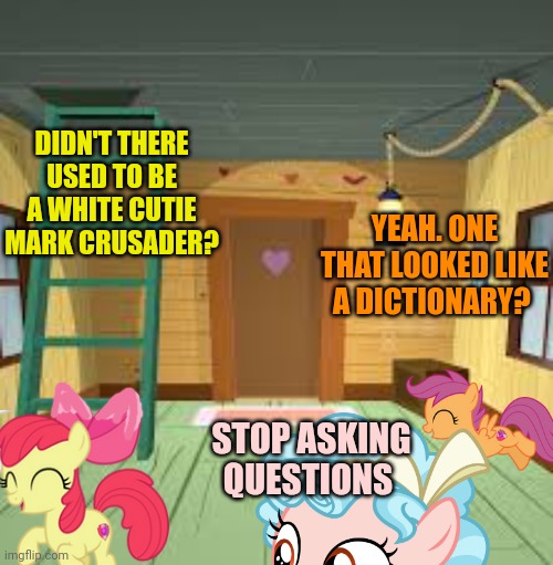 DIDN'T THERE USED TO BE A WHITE CUTIE MARK CRUSADER? YEAH. ONE THAT LOOKED LIKE A DICTIONARY? STOP ASKING QUESTIONS | made w/ Imgflip meme maker