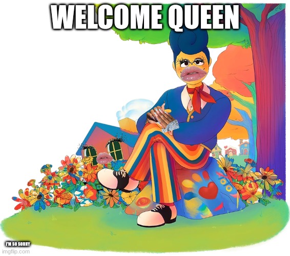 welcome queen | what have I done? | WELCOME QUEEN; I'M SO SORRY | image tagged in welcome,welcome home,wally darling,scared,funny,yass queen | made w/ Imgflip meme maker