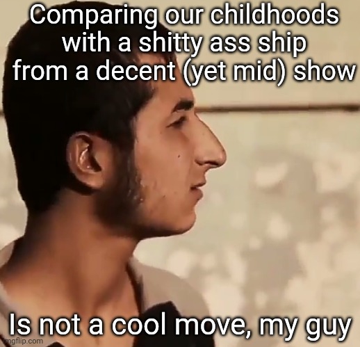 Nineveh Youth Stare | Comparing our childhoods with a shitty ass ship from a decent (yet mid) show; Is not a cool move, my guy | image tagged in wha | made w/ Imgflip meme maker
