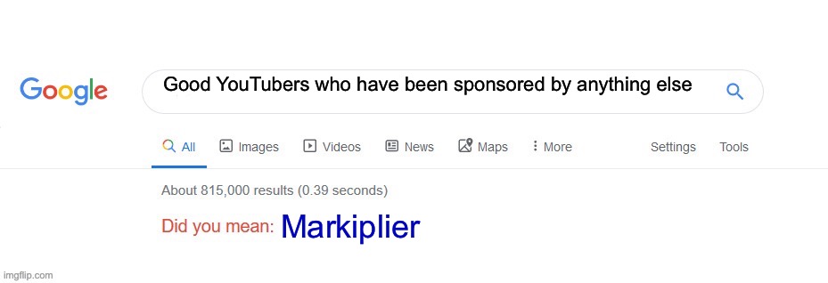 True as all get up | Good YouTubers who have been sponsored by anything else; Markiplier | image tagged in did you mean | made w/ Imgflip meme maker