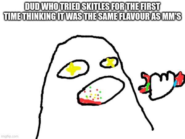 literally me... | DUD WHO TRIED SKITLES FOR THE FIRST TIME THINKING IT WAS THE SAME FLAVOUR AS MM'S | image tagged in relatable,meme,funny,skittles | made w/ Imgflip meme maker