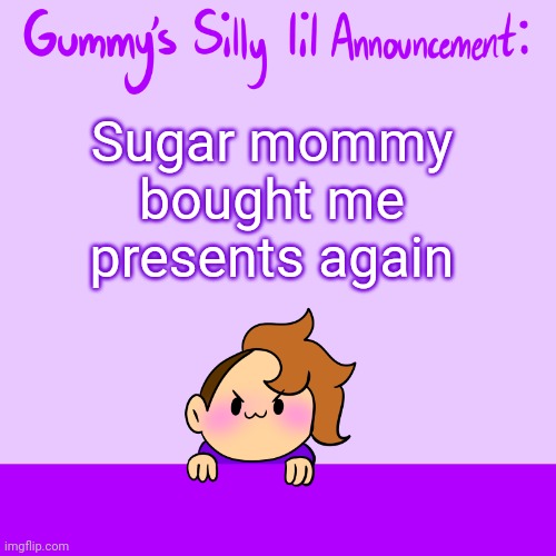 No context is available or will be provided | Sugar mommy bought me presents again | image tagged in silly lil announcment | made w/ Imgflip meme maker