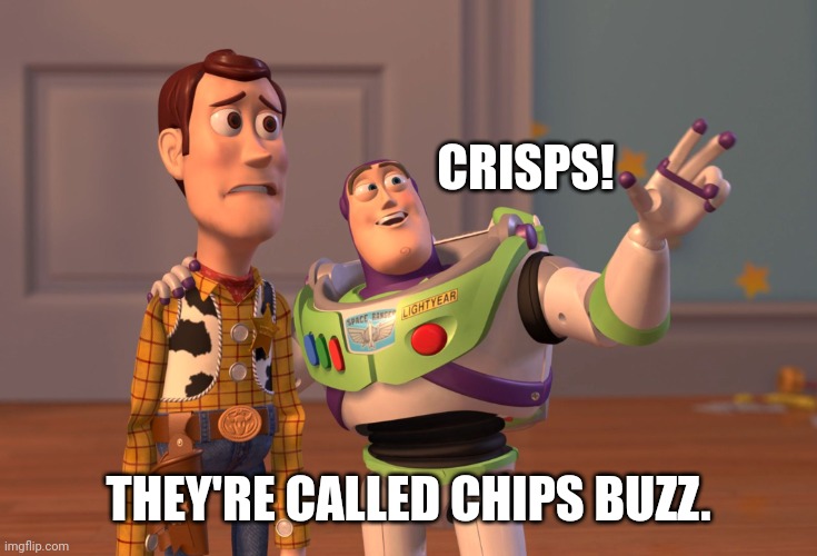 X, X Everywhere Meme | CRISPS! THEY'RE CALLED CHIPS BUZZ. | image tagged in memes,x x everywhere | made w/ Imgflip meme maker