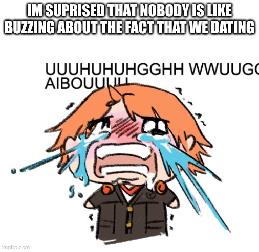 very unlike yall | IM SUPRISED THAT NOBODY IS LIKE BUZZING ABOUT THE FACT THAT WE DATING | image tagged in uuuuhuhgghh | made w/ Imgflip meme maker