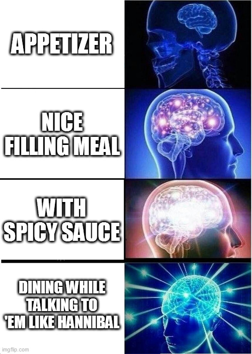 Expanding Brain | APPETIZER; NICE FILLING MEAL; WITH SPICY SAUCE; DINING WHILE TALKING TO 'EM LIKE HANNIBAL | image tagged in memes,expanding brain | made w/ Imgflip meme maker