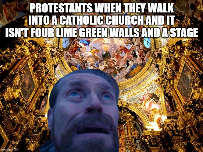 Protestants_Fr | PROTESTANTS WHEN THEY WALK INTO A CATHOLIC CHURCH AND IT ISN'T FOUR LIME GREEN WALLS AND A STAGE | image tagged in willem dafoe looking up | made w/ Imgflip meme maker