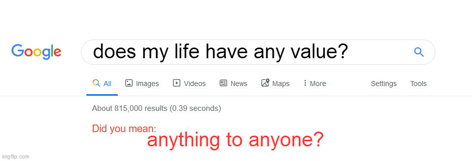 Did you mean | does my life have any value? anything to anyone? | image tagged in did you mean | made w/ Imgflip meme maker