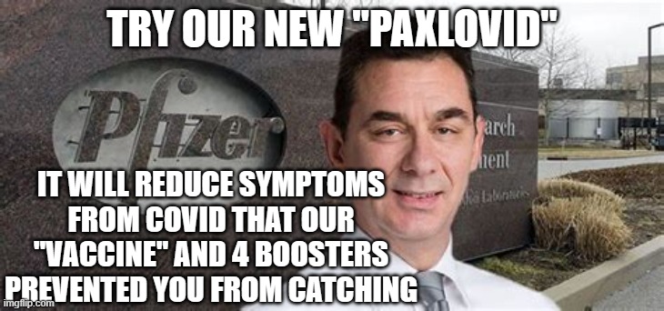 PFIZER CEO NEW WORLD ORDER | TRY OUR NEW "PAXLOVID"; IT WILL REDUCE SYMPTOMS FROM COVID THAT OUR "VACCINE" AND 4 BOOSTERS PREVENTED YOU FROM CATCHING | image tagged in pfizer ceo new world order | made w/ Imgflip meme maker