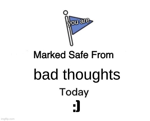 Marked Safe From | you are; bad thoughts; :) | image tagged in memes,marked safe from | made w/ Imgflip meme maker