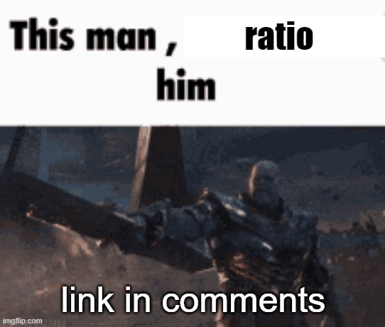 This man, _____ him | ratio; link in comments | image tagged in this man _____ him | made w/ Imgflip meme maker
