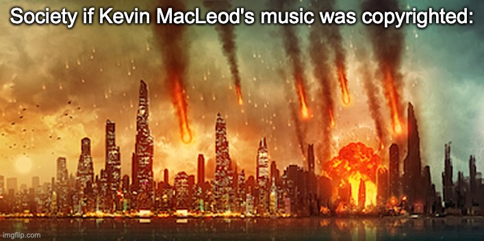 Kevin MacLeod could easily take out half of YouTube | Society if Kevin MacLeod's music was copyrighted: | image tagged in apocalypse | made w/ Imgflip meme maker