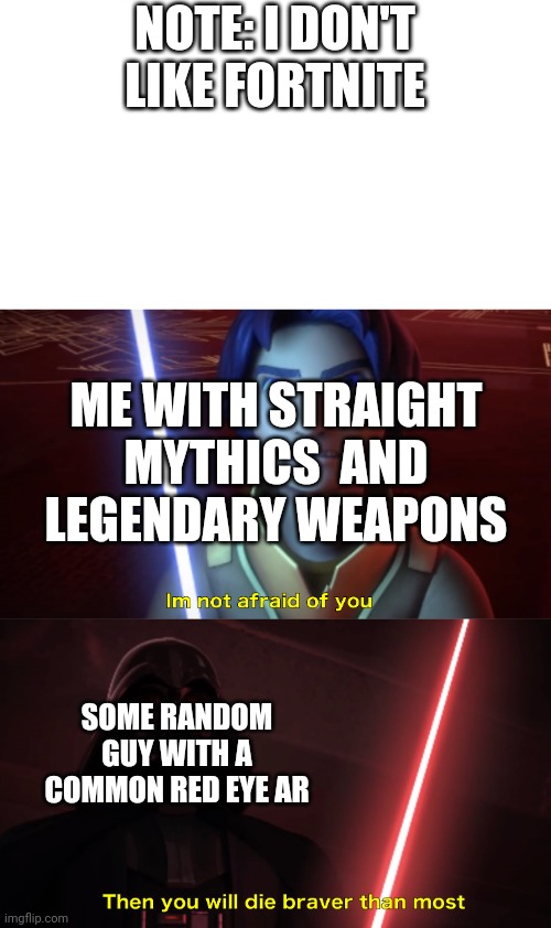 Im not afraid of you | NOTE: I DON'T LIKE FORTNITE; ME WITH STRAIGHT MYTHICS  AND LEGENDARY WEAPONS; SOME RANDOM GUY WITH A COMMON RED EYE AR | image tagged in im not afraid of you | made w/ Imgflip meme maker