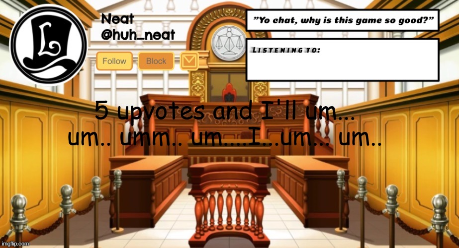 Huh_neat announcement template | 5 upvotes and I'll um... um.. umm.. um....I...um... um.. | image tagged in huh_neat announcement template | made w/ Imgflip meme maker