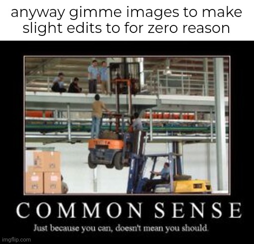 anyway gimme images to make slight edits to for zero reason | made w/ Imgflip meme maker