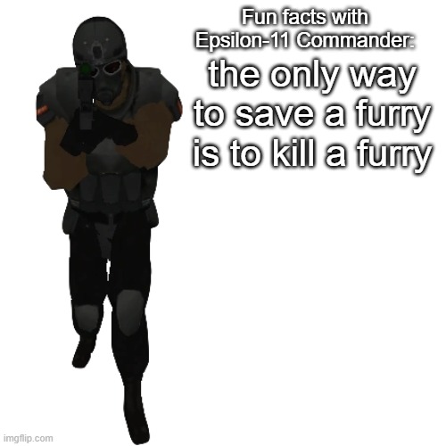 Fun facts with Epsilon-11 Commander: | the only way to save a furry is to kill a furry | image tagged in fun facts with epsilon-11 commander | made w/ Imgflip meme maker