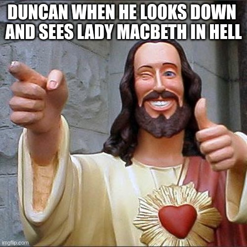 Buddy Christ Meme | DUNCAN WHEN HE LOOKS DOWN 
AND SEES LADY MACBETH IN HELL | image tagged in memes,buddy christ | made w/ Imgflip meme maker