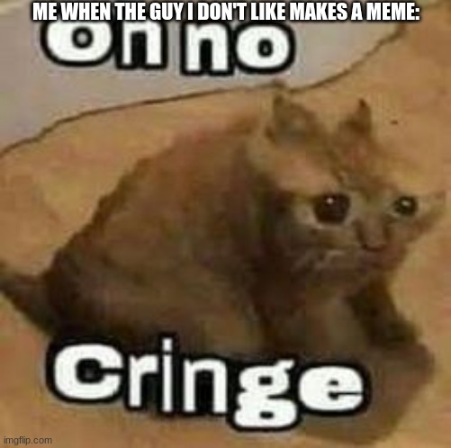 oH nO cRInGe | ME WHEN THE GUY I DON'T LIKE MAKES A MEME: | image tagged in oh no cringe | made w/ Imgflip meme maker