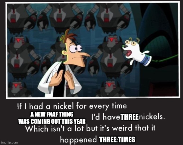 But Still Cool | A NEW FNAF THING WAS COMING OUT THIS YEAR; THREE; THREE TIMES | image tagged in doof if i had a nickel | made w/ Imgflip meme maker