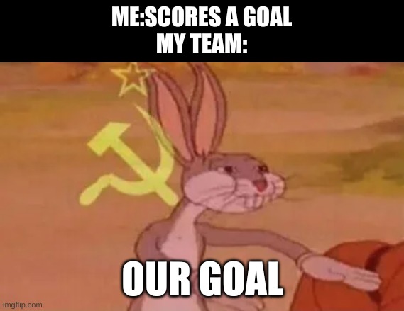Bugs bunny communist | ME:SCORES A GOAL
MY TEAM:; OUR GOAL | image tagged in bugs bunny communist | made w/ Imgflip meme maker