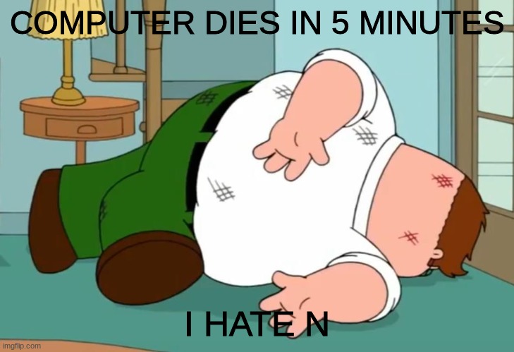 . | COMPUTER DIES IN 5 MINUTES; I HATE N | made w/ Imgflip meme maker