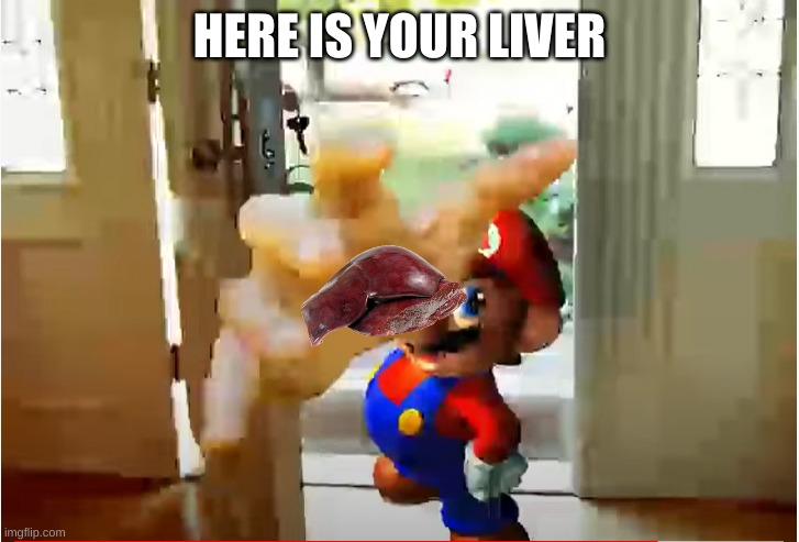 Mario Stealing Your Liver | HERE IS YOUR LIVER | image tagged in mario stealing your liver | made w/ Imgflip meme maker