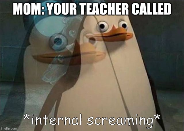 My mom fr | MOM: YOUR TEACHER CALLED | image tagged in private internal screaming,relatable,parents,mom,certified bruh moment | made w/ Imgflip meme maker